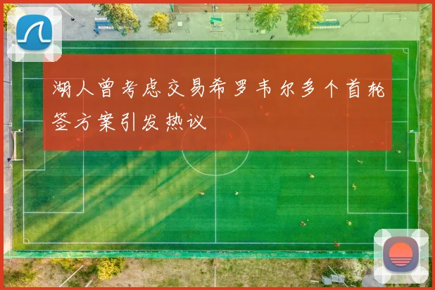 湖人曾考虑交易希罗韦尔多个首轮签方案引发热议