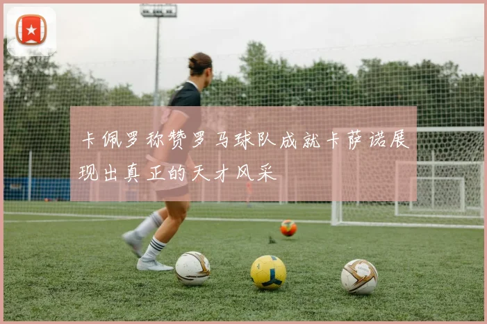 卡佩罗称赞罗马球队成就卡萨诺展现出真正的天才风采