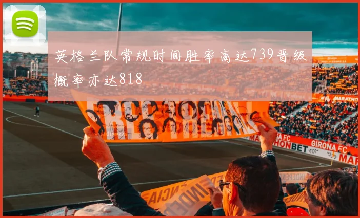 英格兰队常规时间胜率高达739晋级概率亦达818