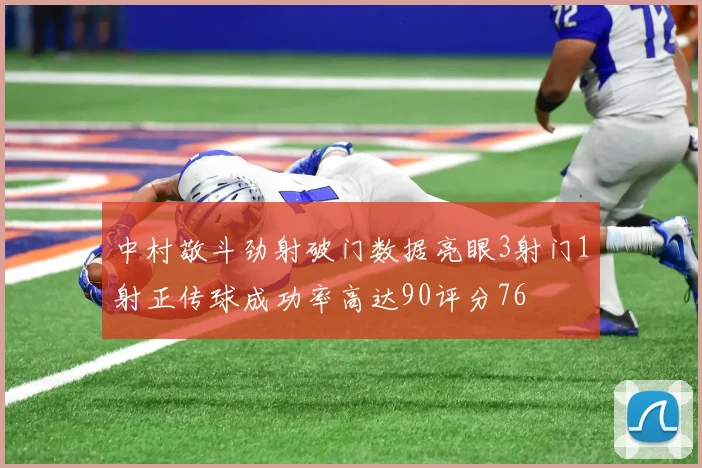 中村敬斗劲射破门数据亮眼3射门1射正传球成功率高达90评分76