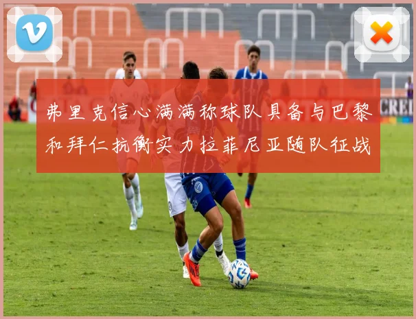弗里克信心满满称球队具备与巴黎和拜仁抗衡实力拉菲尼亚随队征战