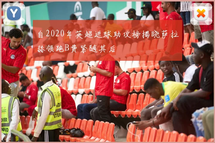 自2020年英超进球助攻榜揭晓萨拉赫领跑B费紧随其后