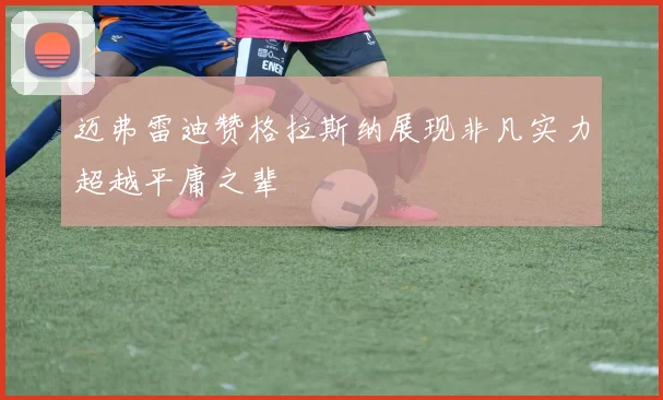 迈弗雷迪赞格拉斯纳展现非凡实力超越平庸之辈